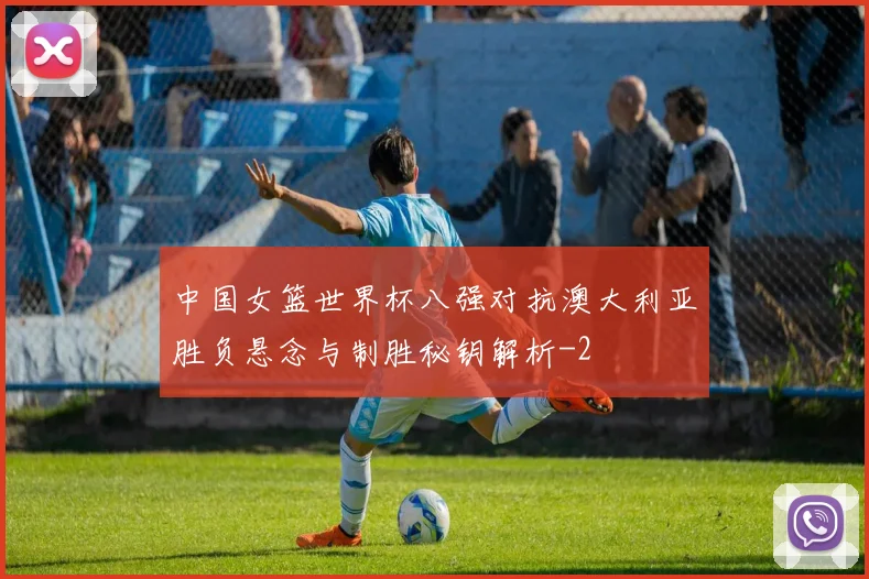 中国女篮世界杯八强对抗澳大利亚胜负悬念与制胜秘钥解析
