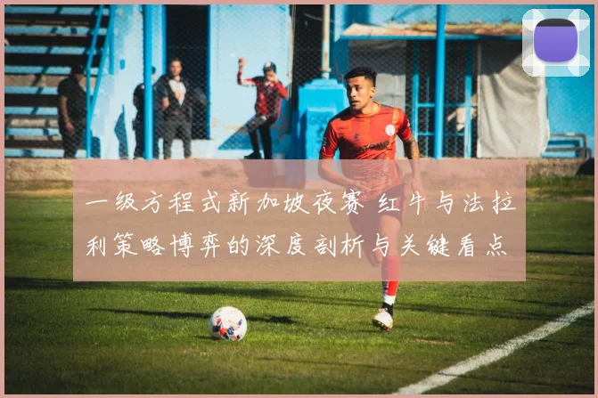 一级方程式新加坡夜赛 红牛与法拉利策略博弈的深度剖析与关键看点