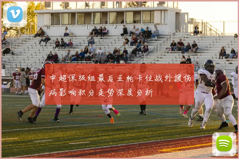 中超保级组最后五轮卡位战外援伤病影响积分走势深度分析