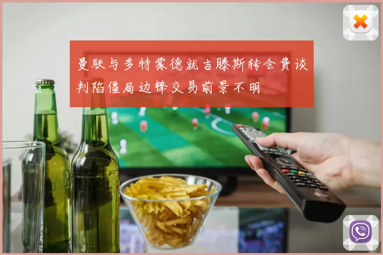 曼联与多特蒙德就吉滕斯转会费谈判陷僵局边锋交易前景不明