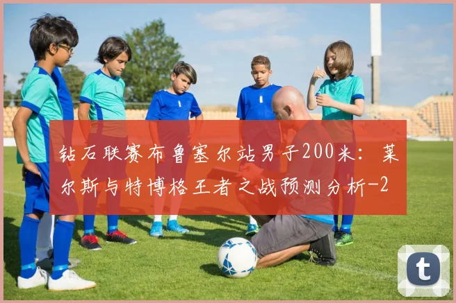 钻石联赛布鲁塞尔站男子200米:莱尔斯与特博格王者之战预测分析
