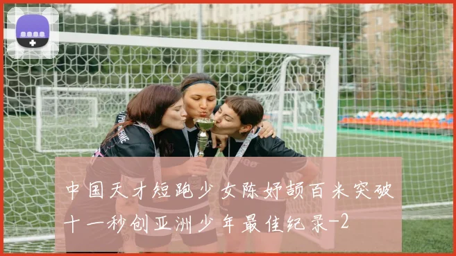 中国天才短跑少女陈妤颉百米突破十一秒创亚洲少年最佳纪录
