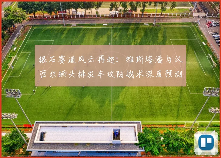银石赛道风云再起:维斯塔潘与汉密尔顿头排发车攻防战术深度预测